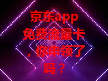 京东app免费流量卡，你申领了吗？