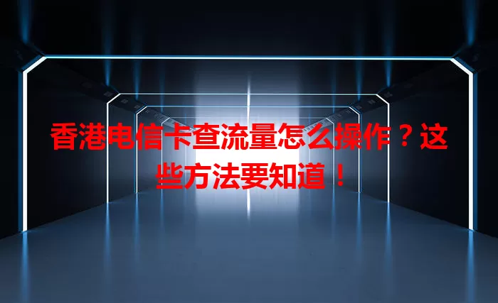 香港电信卡查流量怎么操作？这些方法要知道！