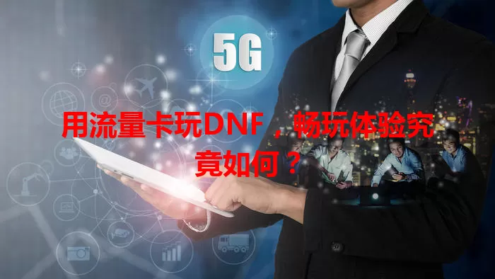 用流量卡玩DNF，畅玩体验究竟如何？