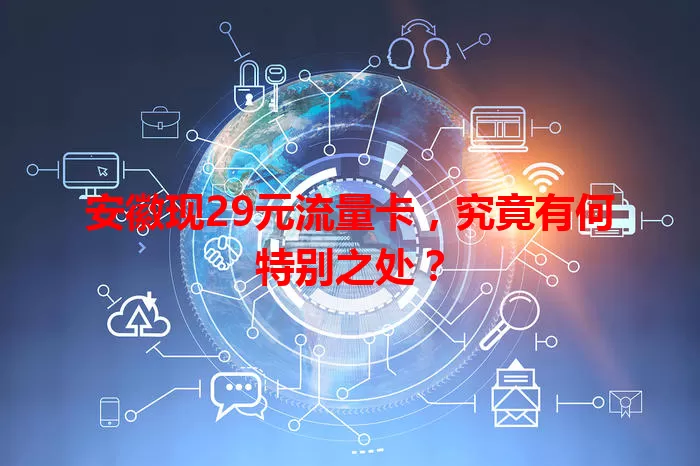 安徽现29元流量卡，究竟有何特别之处？