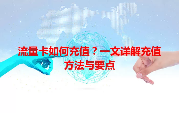 流量卡如何充值？一文详解充值方法与要点