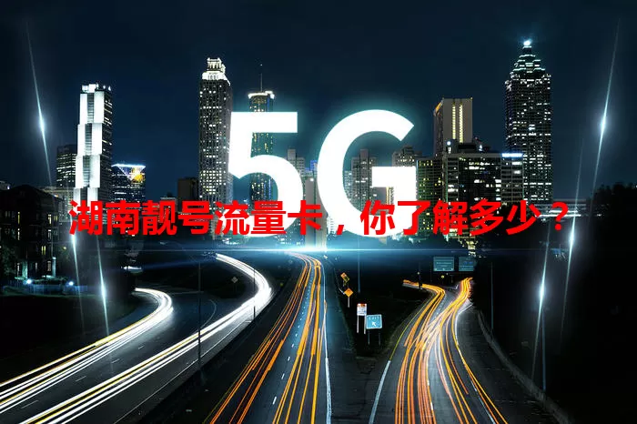 湖南靓号流量卡，你了解多少？