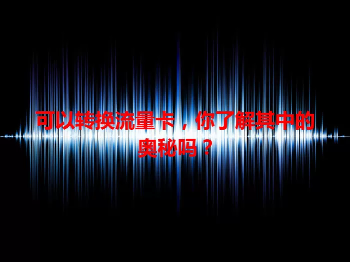 可以转换流量卡，你了解其中的奥秘吗？