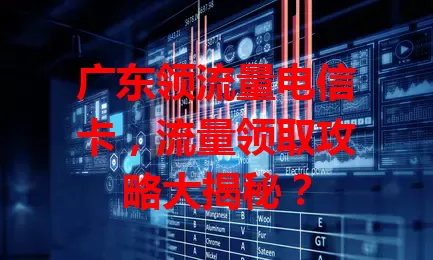 广东领流量电信卡，流量领取攻略大揭秘？