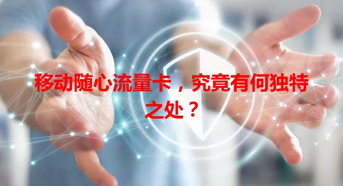 移动随心流量卡，究竟有何独特之处？