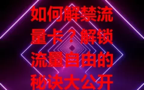 如何解禁流量卡？解锁流量自由的秘诀大公开！