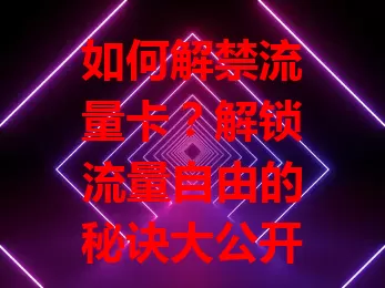 如何解禁流量卡？解锁流量自由的秘诀大公开！