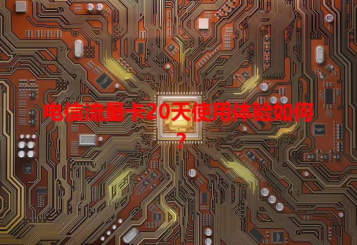 电信流量卡20天使用体验如何？