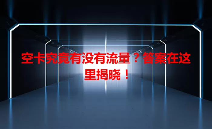 空卡究竟有没有流量？答案在这里揭晓！