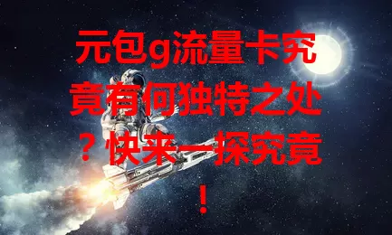 元包g流量卡究竟有何独特之处？快来一探究竟！