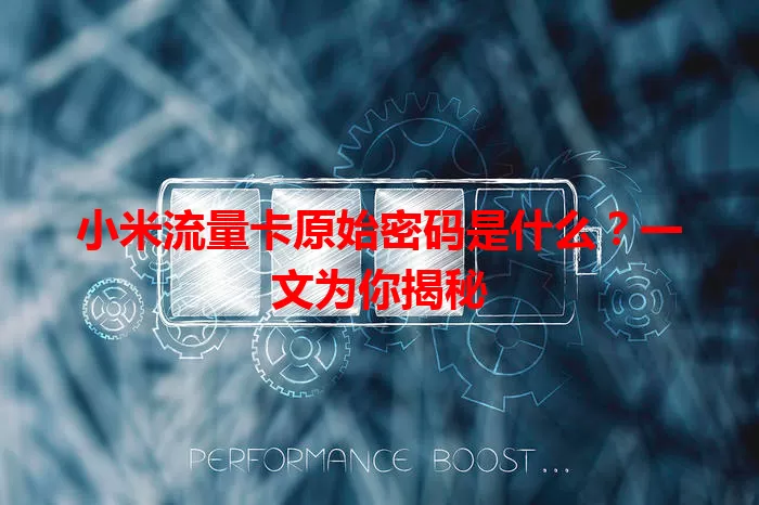 小米流量卡原始密码是什么？一文为你揭秘