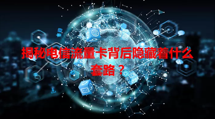 揭秘电信流量卡背后隐藏着什么套路？