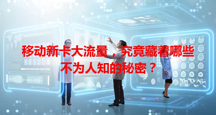 移动新卡大流量，究竟藏着哪些不为人知的秘密？