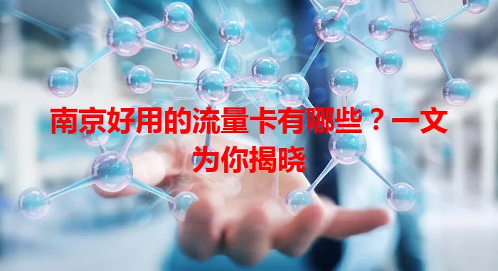 南京好用的流量卡有哪些？一文为你揭晓