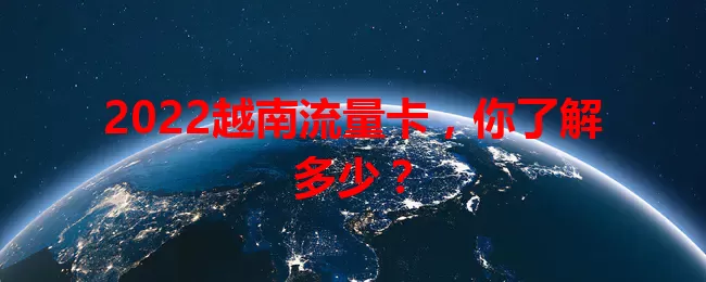 2022越南流量卡，你了解多少？
