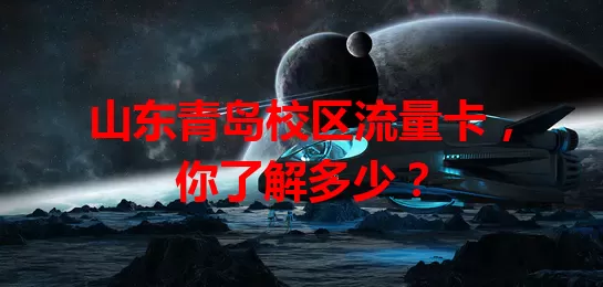 山东青岛校区流量卡，你了解多少？