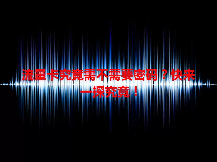 流量卡究竟需不需要密码？快来一探究竟！