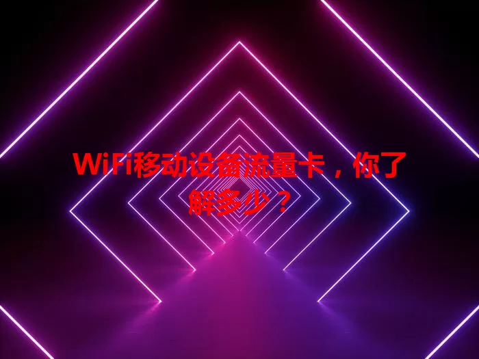 WiFi移动设备流量卡，你了解多少？