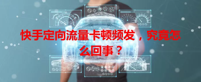 快手定向流量卡顿频发，究竟怎么回事？