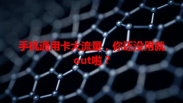 手机通用卡大流量，你还没用就out啦？