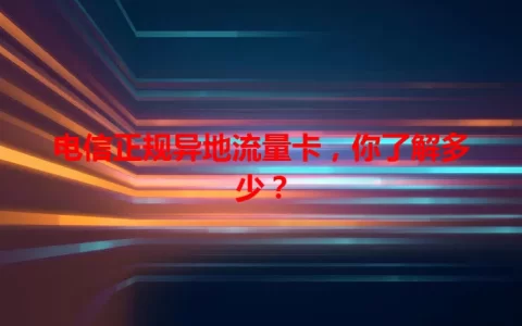 电信正规异地流量卡，你了解多少？