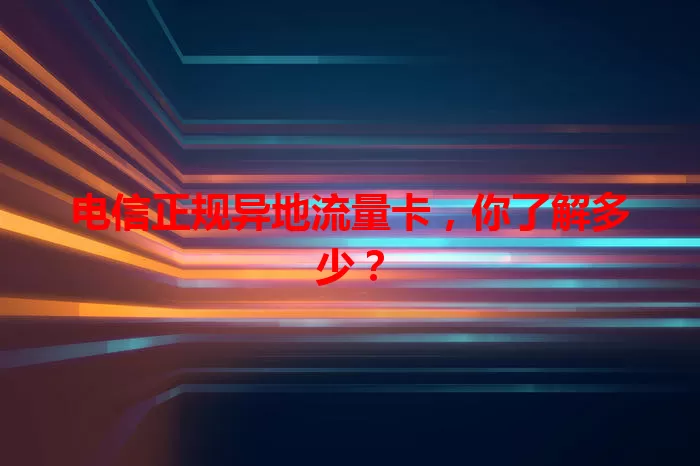 电信正规异地流量卡，你了解多少？