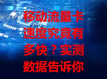 移动流量卡速度究竟有多快？实测数据告诉你