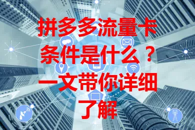 拼多多流量卡条件是什么？一文带你详细了解