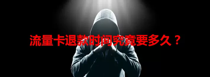 流量卡退款时间究竟要多久？