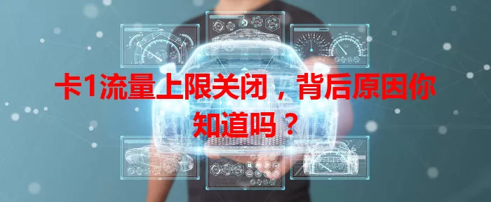 卡1流量上限关闭，背后原因你知道吗？