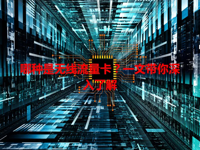 哪种是无线流量卡？一文带你深入了解