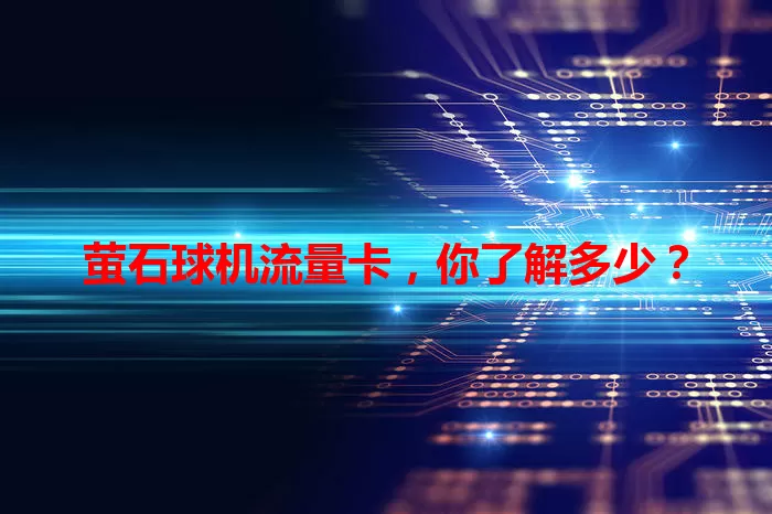 萤石球机流量卡，你了解多少？