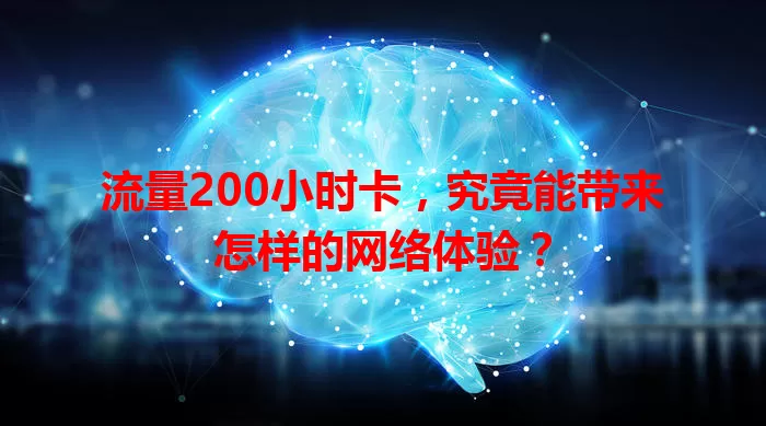 流量200小时卡，究竟能带来怎样的网络体验？