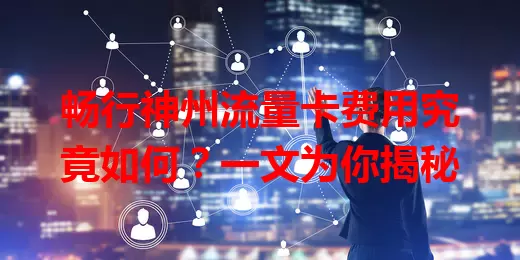畅行神州流量卡费用究竟如何？一文为你揭秘