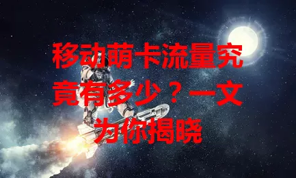 移动萌卡流量究竟有多少？一文为你揭晓