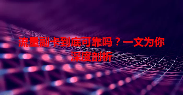 流量副卡到底可靠吗？一文为你深度剖析