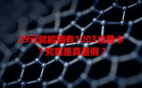 29元就能拥有1003流量卡？究竟是真是假？