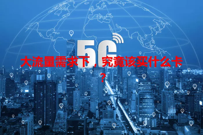 大流量需求下，究竟该买什么卡？