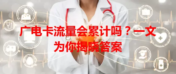 广电卡流量会累计吗？一文为你揭晓答案