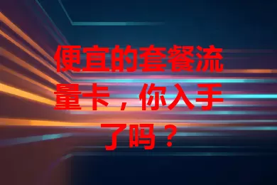 便宜的套餐流量卡，你入手了吗？