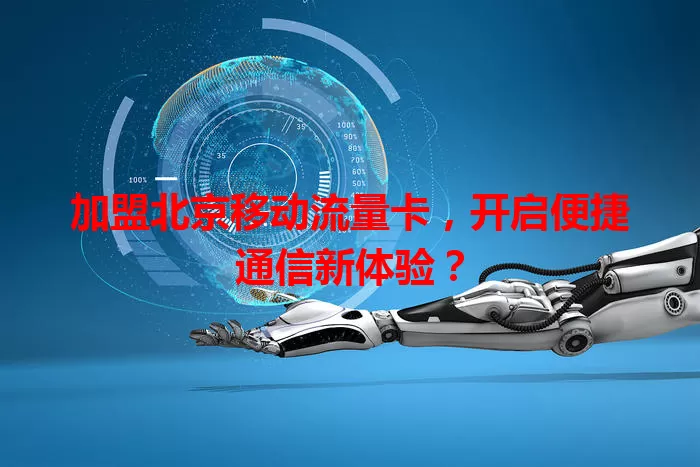 加盟北京移动流量卡，开启便捷通信新体验？