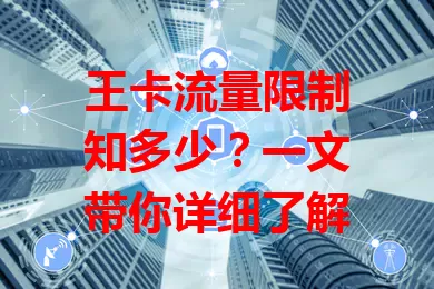 王卡流量限制知多少？一文带你详细了解