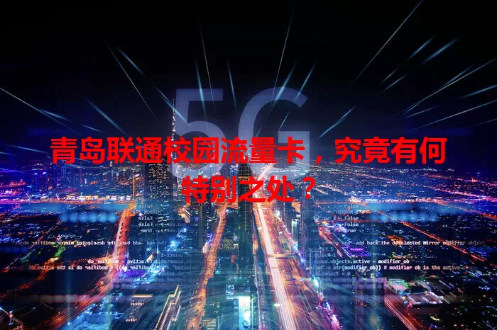 青岛联通校园流量卡，究竟有何特别之处？