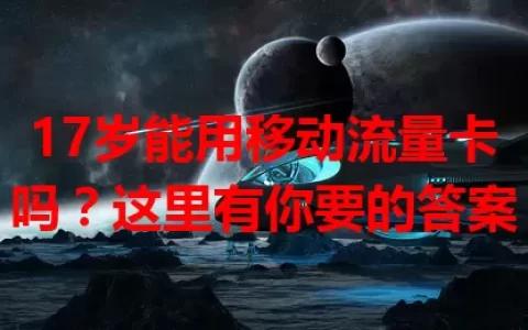 17岁能用移动流量卡吗？这里有你要的答案