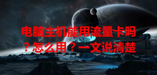 电脑主机能用流量卡吗？怎么用？一文说清楚