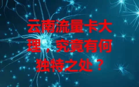 云南流量卡大理，究竟有何独特之处？
