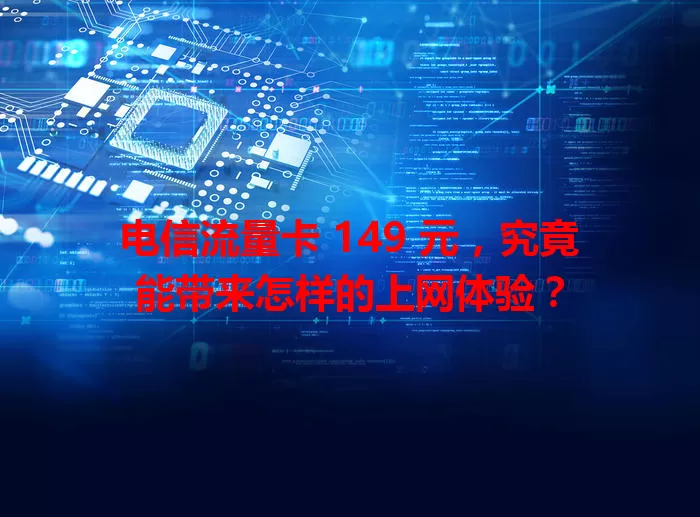 电信流量卡 149 元，究竟能带来怎样的上网体验？