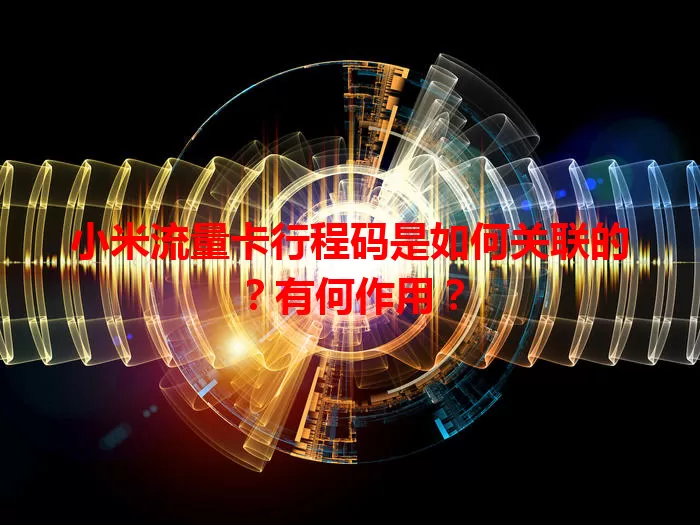 小米流量卡行程码是如何关联的？有何作用？