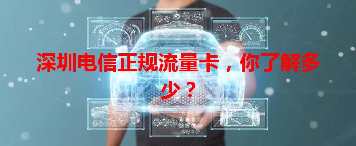 深圳电信正规流量卡，你了解多少？