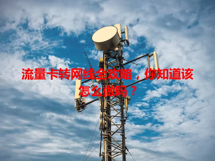 流量卡转网线全攻略，你知道该怎么做吗？